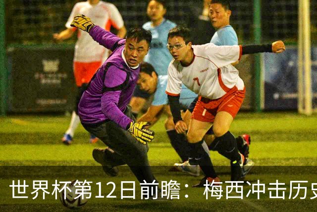 世界杯第12日前瞻：梅西冲击历史第一人 姆皇哈神双雄争连胜