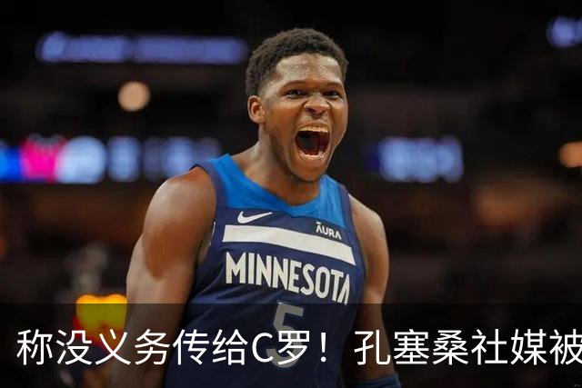 称没义务传给C罗！孔塞桑社媒被冲：你哪位啊 尊重 学学阿根廷吧